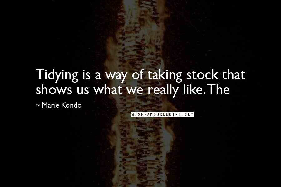 Marie Kondo Quotes: Tidying is a way of taking stock that shows us what we really like. The