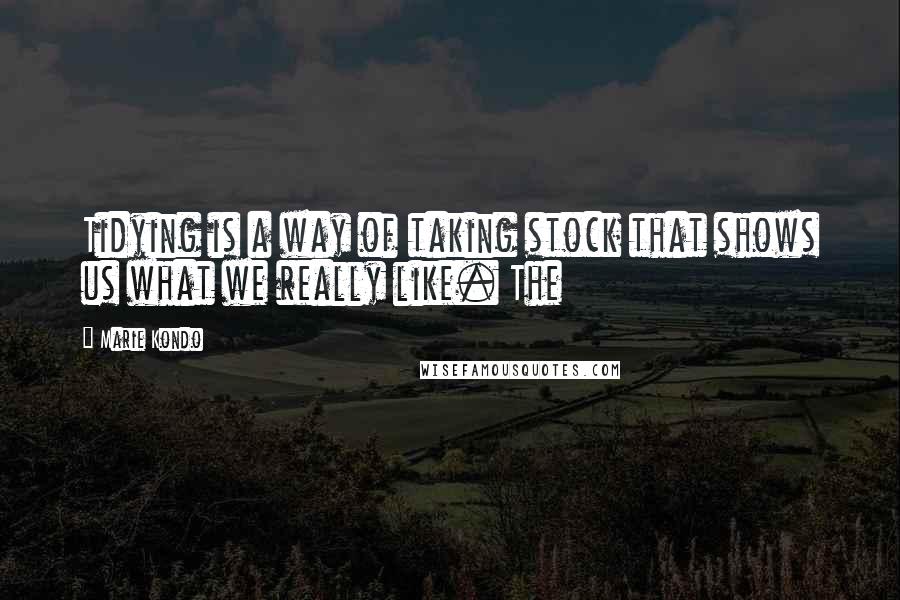 Marie Kondo Quotes: Tidying is a way of taking stock that shows us what we really like. The