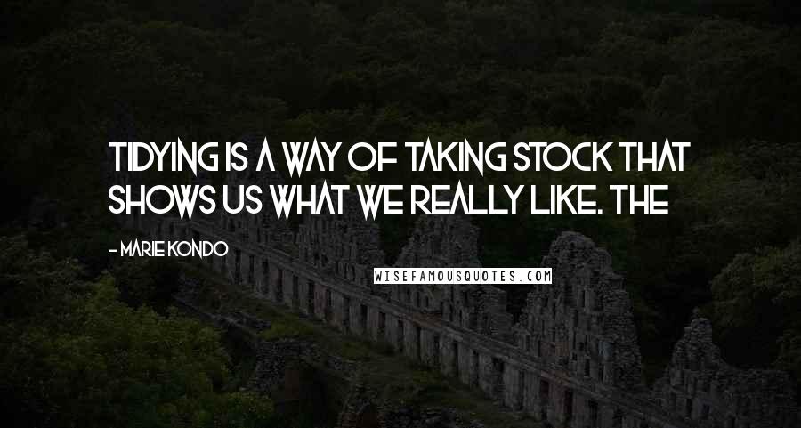 Marie Kondo Quotes: Tidying is a way of taking stock that shows us what we really like. The