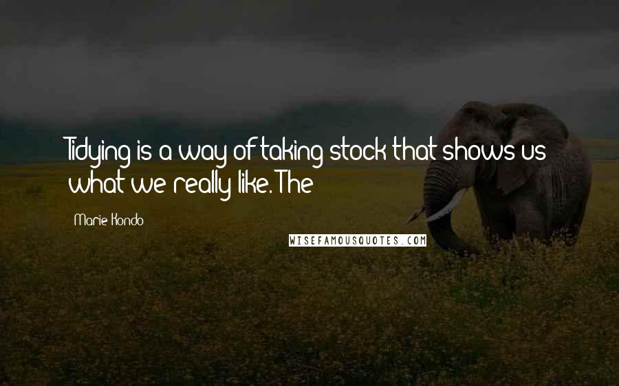 Marie Kondo Quotes: Tidying is a way of taking stock that shows us what we really like. The