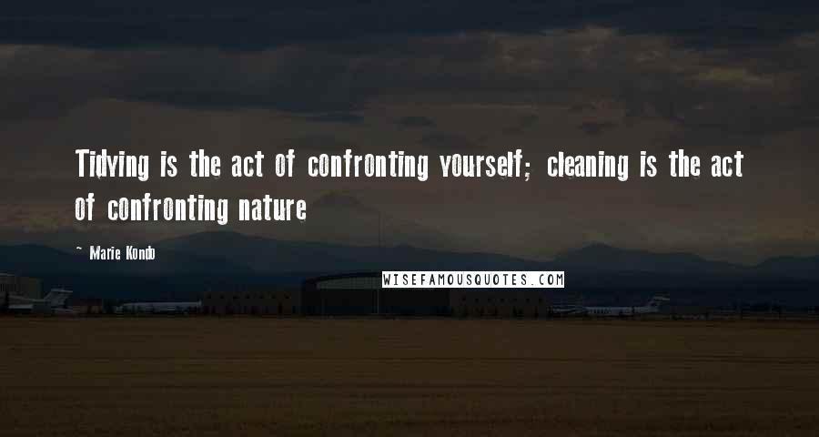 Marie Kondo Quotes: Tidying is the act of confronting yourself; cleaning is the act of confronting nature