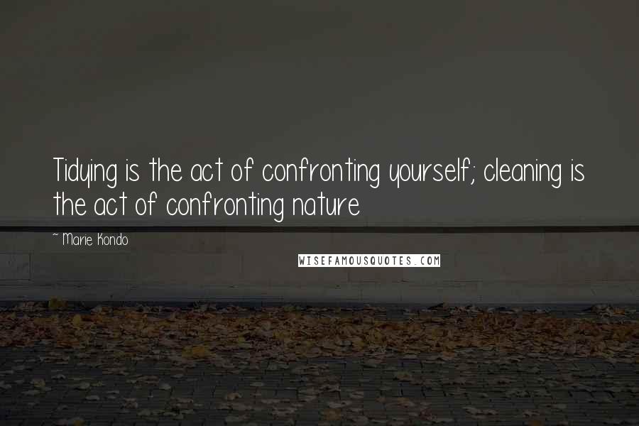 Marie Kondo Quotes: Tidying is the act of confronting yourself; cleaning is the act of confronting nature