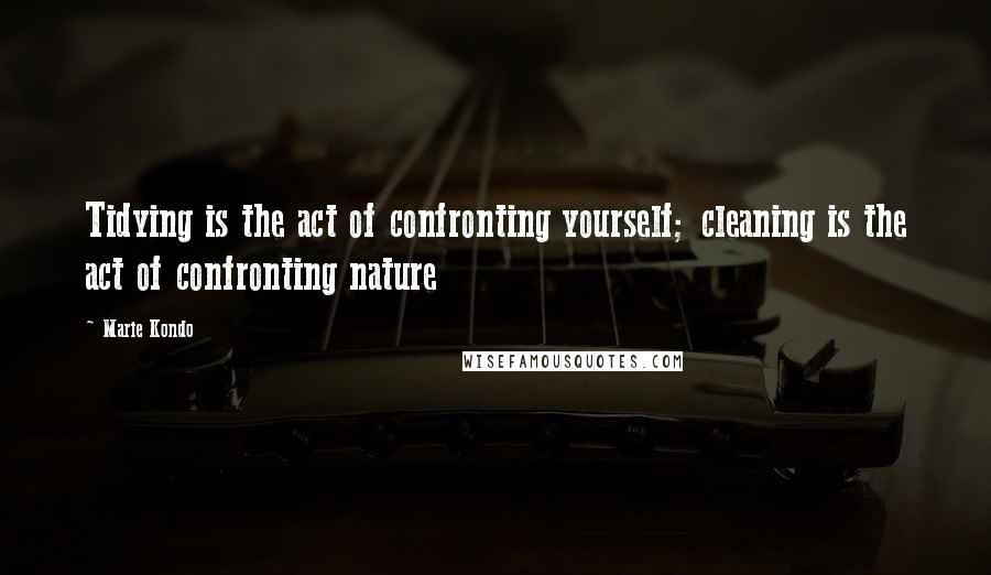 Marie Kondo Quotes: Tidying is the act of confronting yourself; cleaning is the act of confronting nature