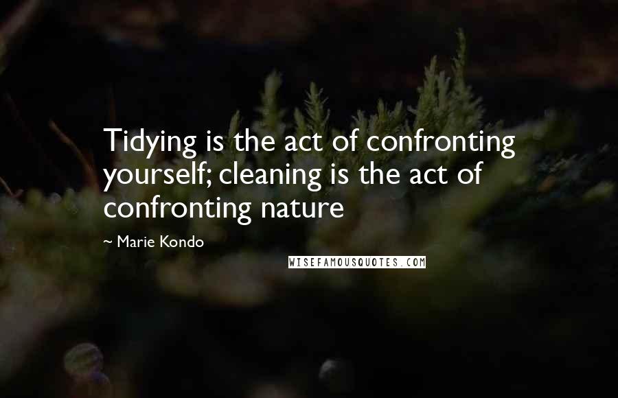 Marie Kondo Quotes: Tidying is the act of confronting yourself; cleaning is the act of confronting nature