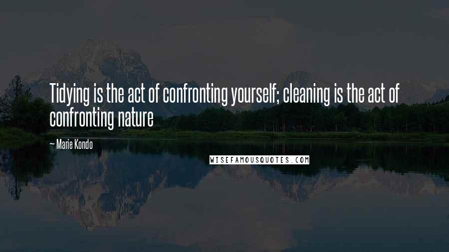 Marie Kondo Quotes: Tidying is the act of confronting yourself; cleaning is the act of confronting nature