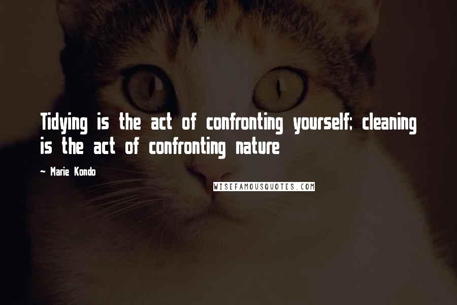 Marie Kondo Quotes: Tidying is the act of confronting yourself; cleaning is the act of confronting nature