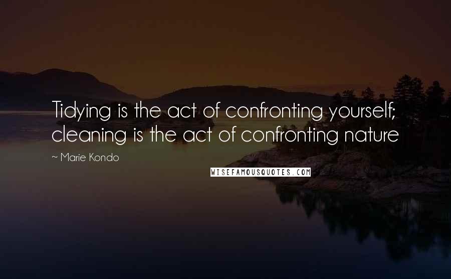 Marie Kondo Quotes: Tidying is the act of confronting yourself; cleaning is the act of confronting nature