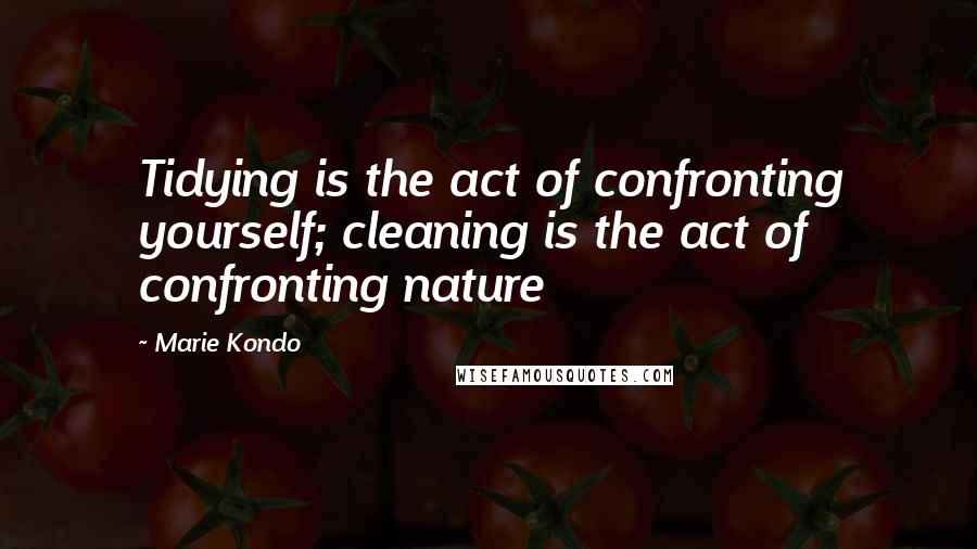 Marie Kondo Quotes: Tidying is the act of confronting yourself; cleaning is the act of confronting nature