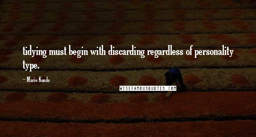 Marie Kondo Quotes: tidying must begin with discarding regardless of personality type.