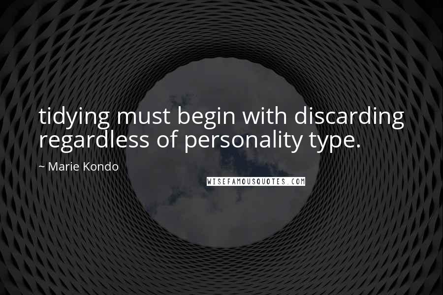 Marie Kondo Quotes: tidying must begin with discarding regardless of personality type.