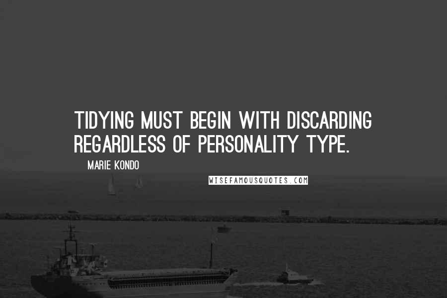 Marie Kondo Quotes: tidying must begin with discarding regardless of personality type.