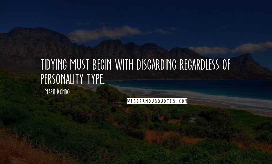 Marie Kondo Quotes: tidying must begin with discarding regardless of personality type.