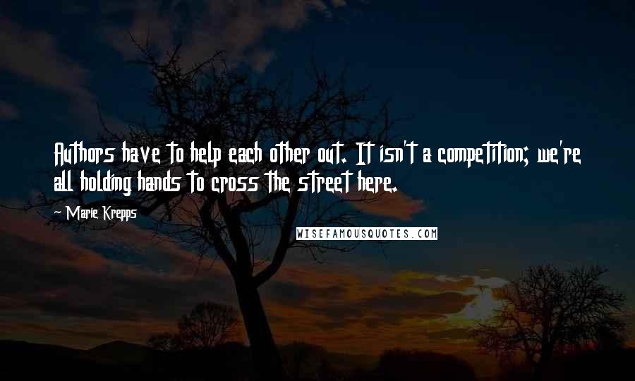 Marie Krepps Quotes: Authors have to help each other out. It isn't a competition; we're all holding hands to cross the street here.