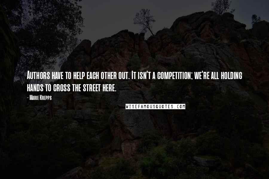 Marie Krepps Quotes: Authors have to help each other out. It isn't a competition; we're all holding hands to cross the street here.