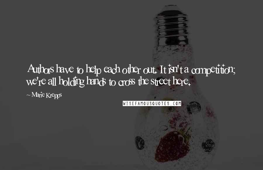 Marie Krepps Quotes: Authors have to help each other out. It isn't a competition; we're all holding hands to cross the street here.