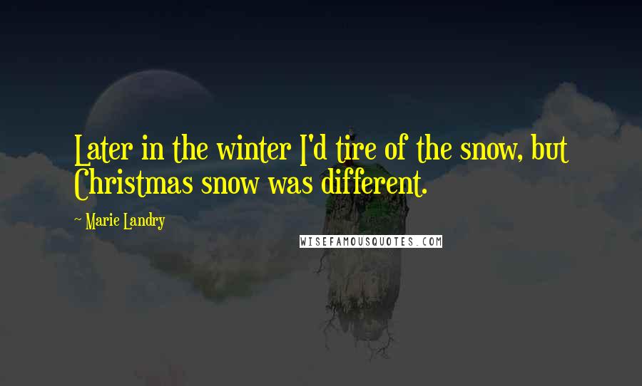Marie Landry Quotes: Later in the winter I'd tire of the snow, but Christmas snow was different.