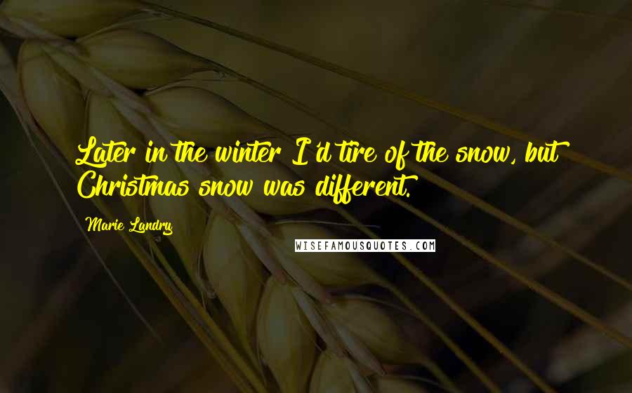 Marie Landry Quotes: Later in the winter I'd tire of the snow, but Christmas snow was different.