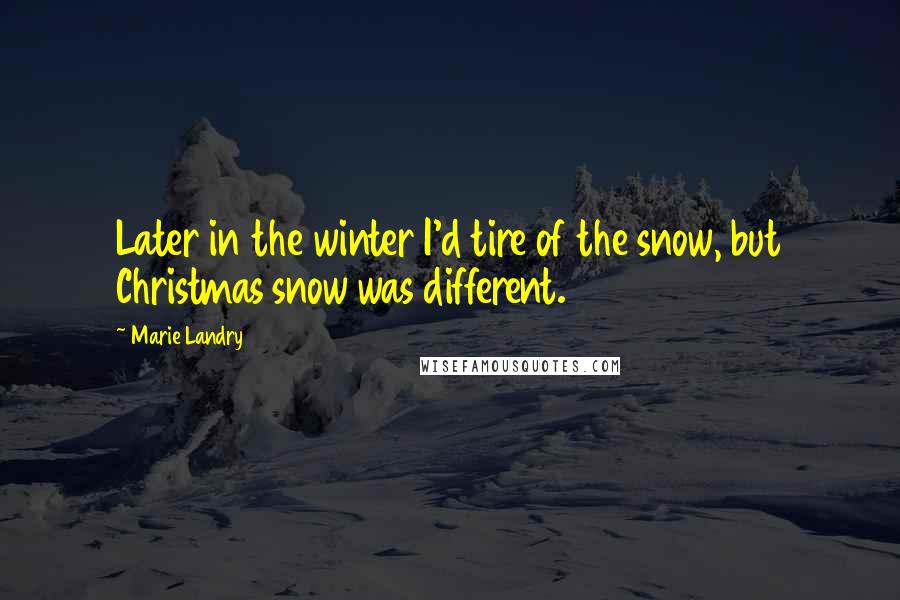 Marie Landry Quotes: Later in the winter I'd tire of the snow, but Christmas snow was different.