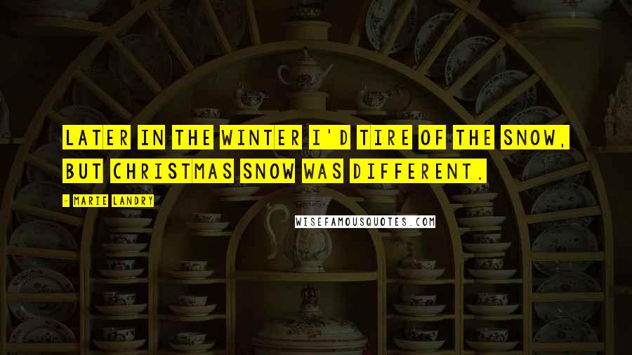 Marie Landry Quotes: Later in the winter I'd tire of the snow, but Christmas snow was different.