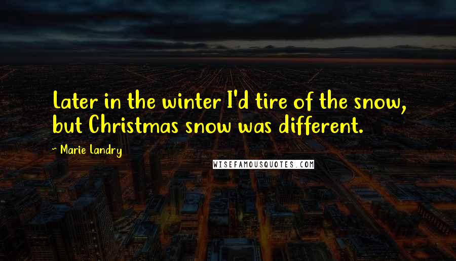 Marie Landry Quotes: Later in the winter I'd tire of the snow, but Christmas snow was different.