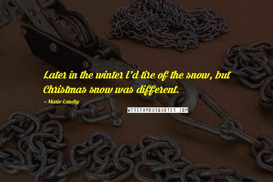 Marie Landry Quotes: Later in the winter I'd tire of the snow, but Christmas snow was different.