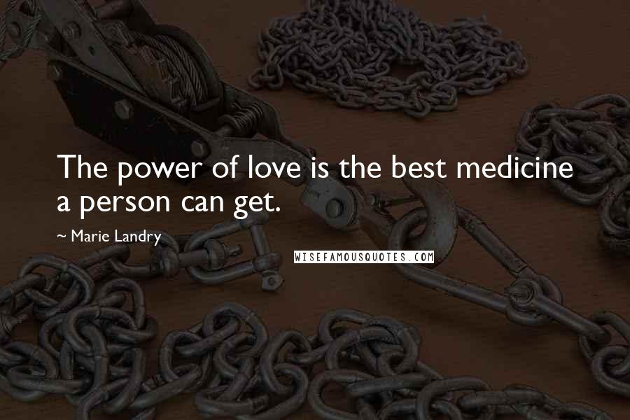 Marie Landry Quotes: The power of love is the best medicine a person can get.