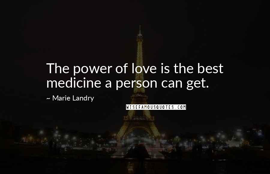 Marie Landry Quotes: The power of love is the best medicine a person can get.