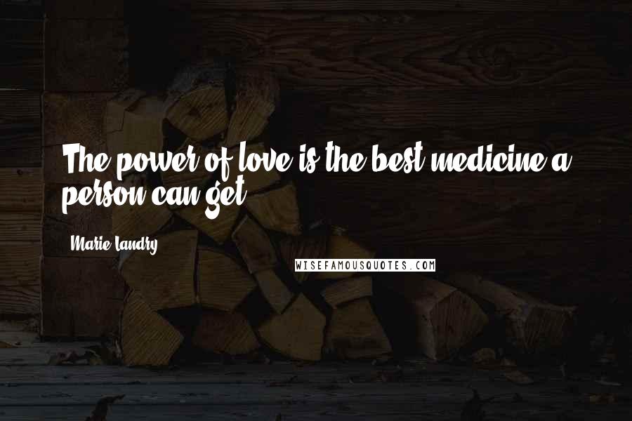 Marie Landry Quotes: The power of love is the best medicine a person can get.