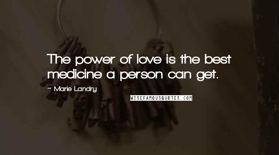 Marie Landry Quotes: The power of love is the best medicine a person can get.