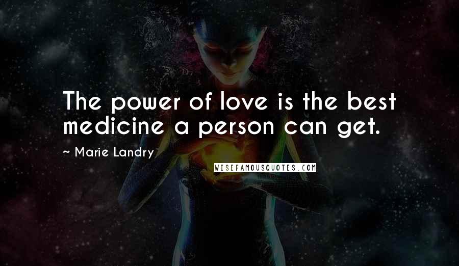 Marie Landry Quotes: The power of love is the best medicine a person can get.