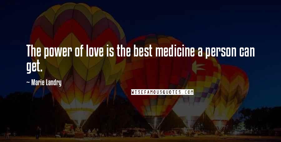 Marie Landry Quotes: The power of love is the best medicine a person can get.