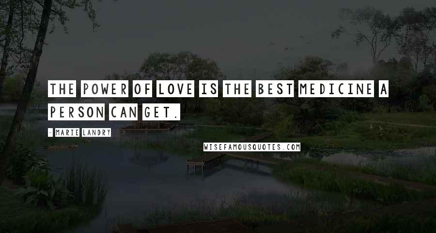 Marie Landry Quotes: The power of love is the best medicine a person can get.