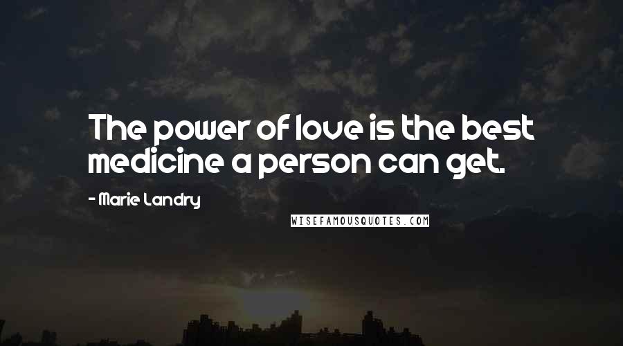 Marie Landry Quotes: The power of love is the best medicine a person can get.