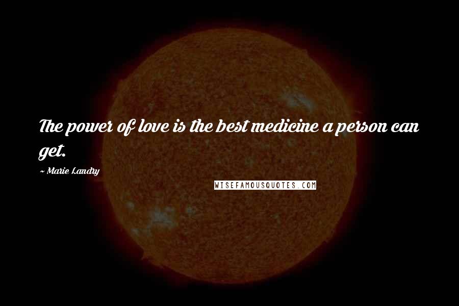 Marie Landry Quotes: The power of love is the best medicine a person can get.