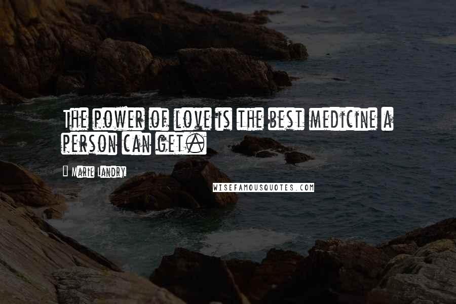 Marie Landry Quotes: The power of love is the best medicine a person can get.