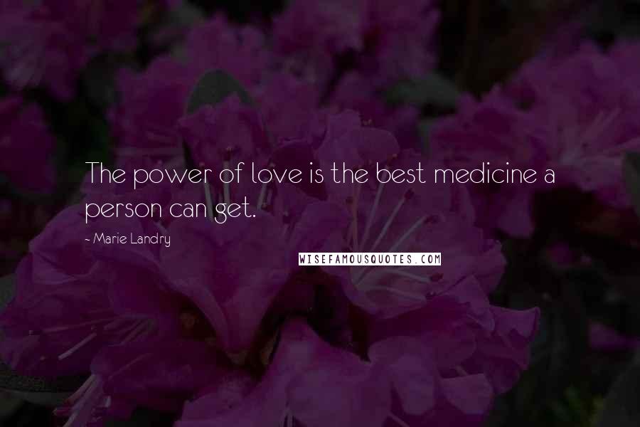 Marie Landry Quotes: The power of love is the best medicine a person can get.