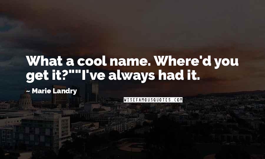 Marie Landry Quotes: What a cool name. Where'd you get it?""I've always had it.