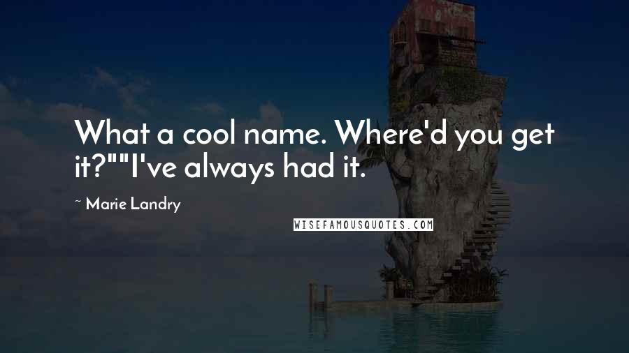 Marie Landry Quotes: What a cool name. Where'd you get it?""I've always had it.