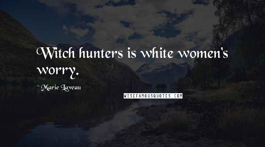 Marie Laveau Quotes: Witch hunters is white women's worry.