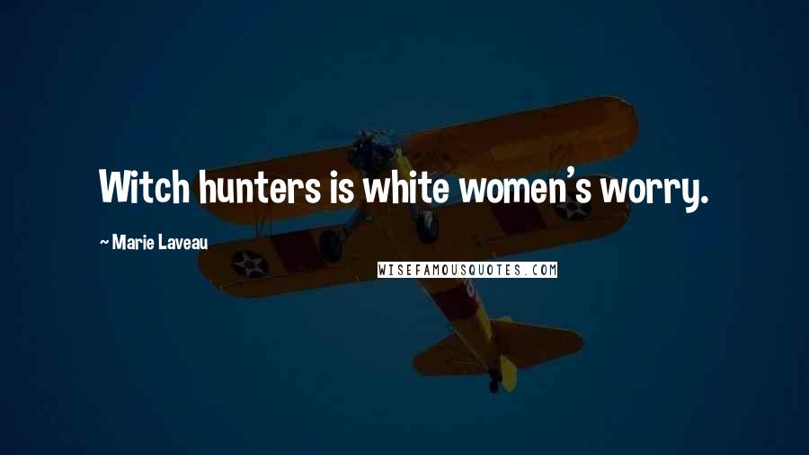 Marie Laveau Quotes: Witch hunters is white women's worry.