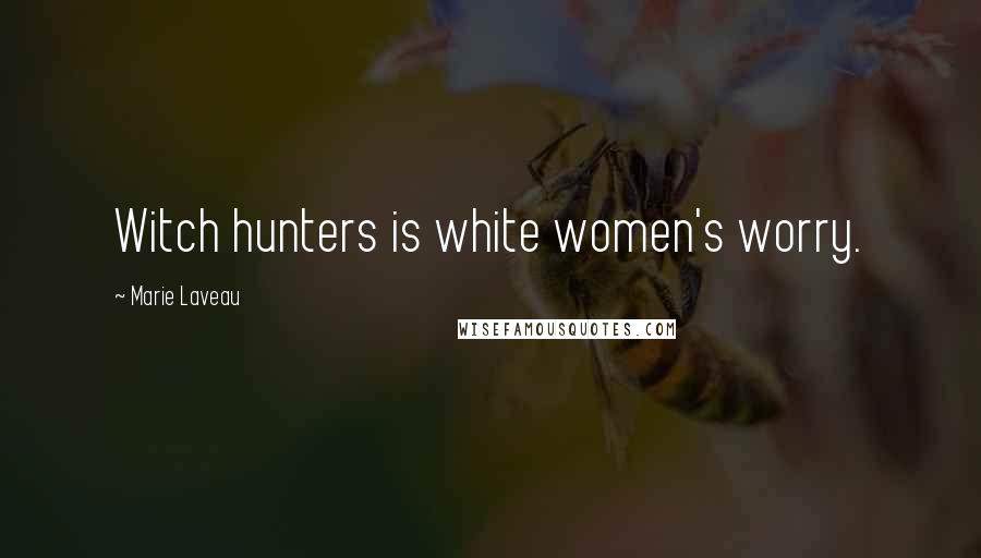 Marie Laveau Quotes: Witch hunters is white women's worry.