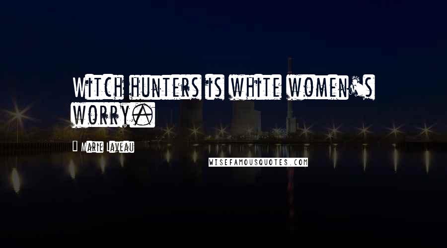 Marie Laveau Quotes: Witch hunters is white women's worry.