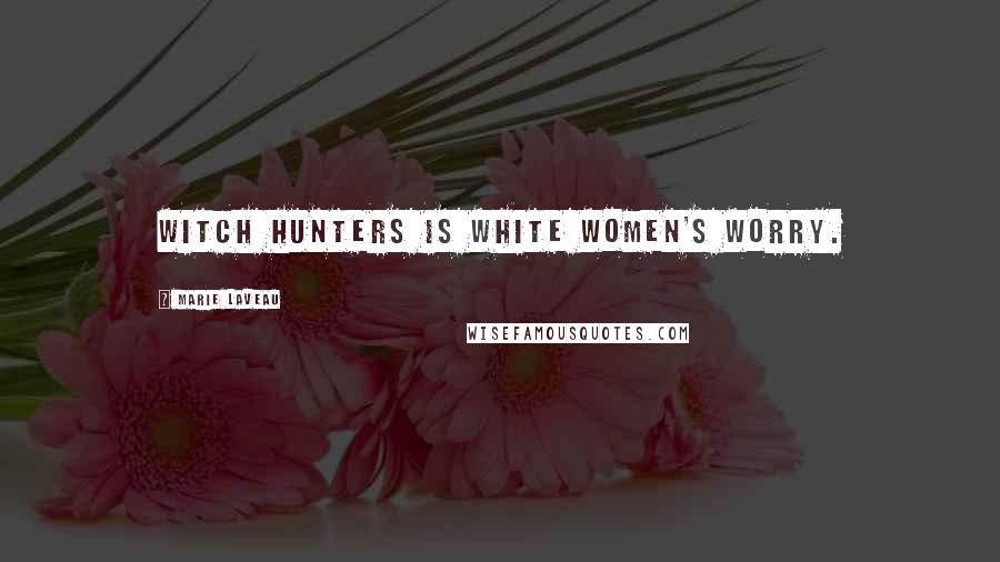 Marie Laveau Quotes: Witch hunters is white women's worry.
