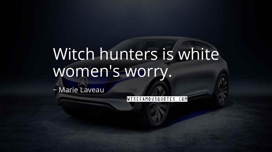 Marie Laveau Quotes: Witch hunters is white women's worry.