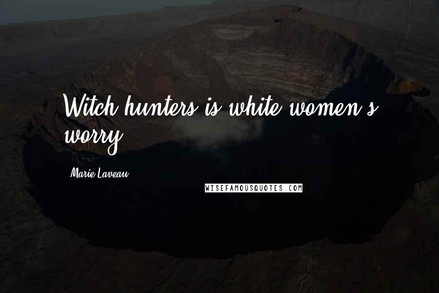 Marie Laveau Quotes: Witch hunters is white women's worry.