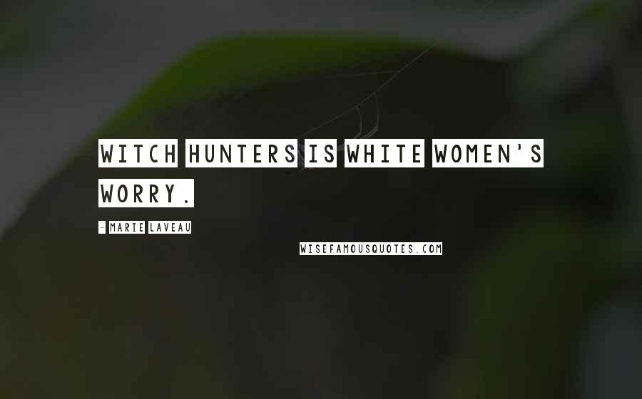 Marie Laveau Quotes: Witch hunters is white women's worry.