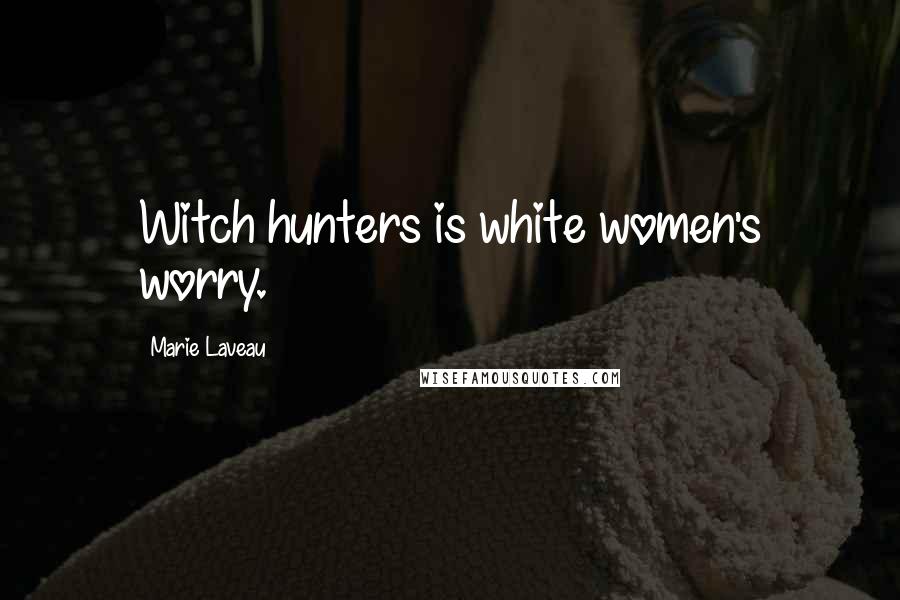 Marie Laveau Quotes: Witch hunters is white women's worry.