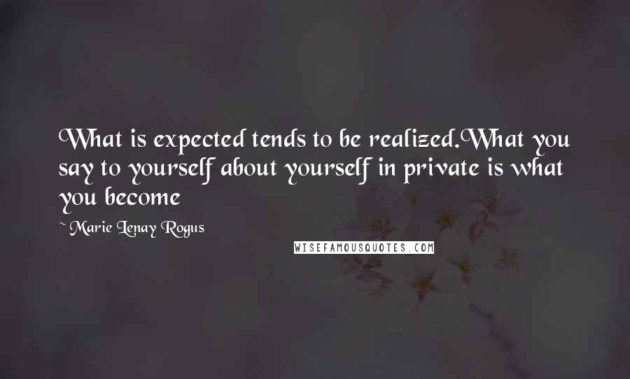 Marie Lenay Rogus Quotes: What is expected tends to be realized.What you say to yourself about yourself in private is what you become