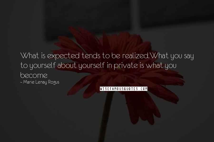 Marie Lenay Rogus Quotes: What is expected tends to be realized.What you say to yourself about yourself in private is what you become