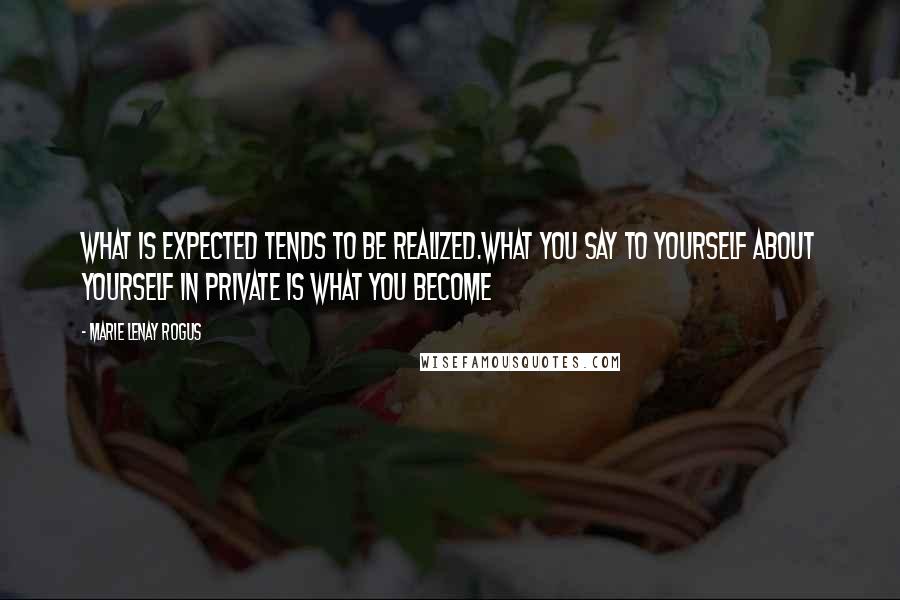 Marie Lenay Rogus Quotes: What is expected tends to be realized.What you say to yourself about yourself in private is what you become